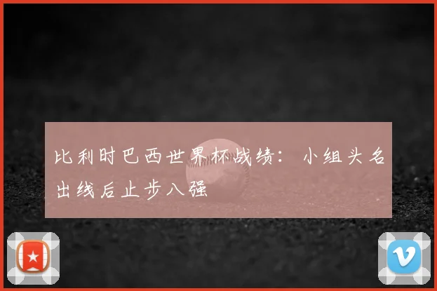 比利时巴西世界杯战绩:小组头名出线后止步八强