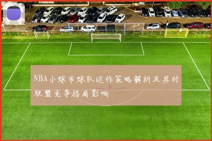 NBA小球市球队运作策略解析及其对联盟竞争格局影响