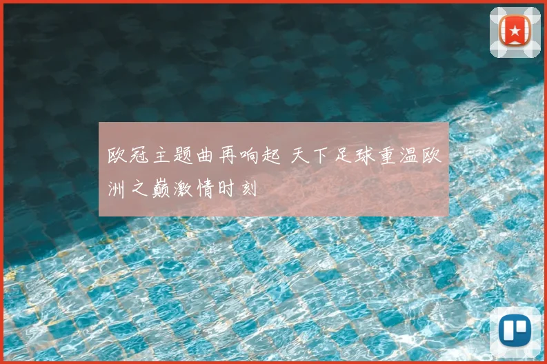 欧冠主题曲再响起 天下足球重温欧洲之巅激情时刻