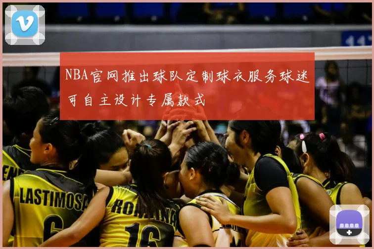 NBA官网推出球队定制球衣服务球迷可自主设计专属款式