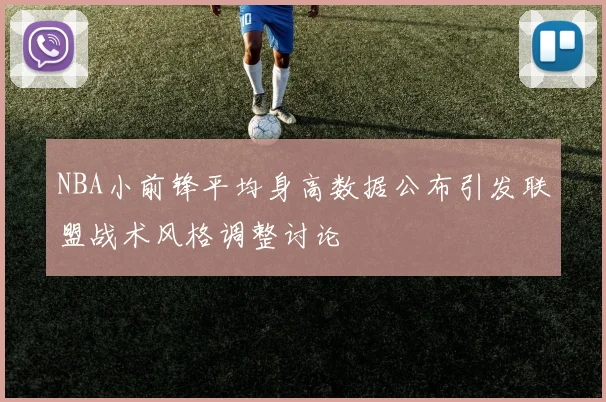 NBA小前锋平均身高数据公布引发联盟战术风格调整讨论