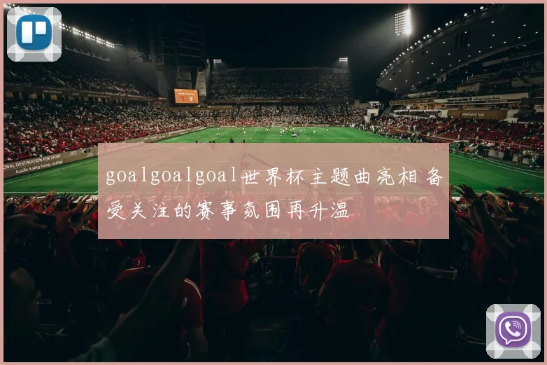 goalgoalgoal世界杯主题曲亮相 备受关注的赛事氛围再升温