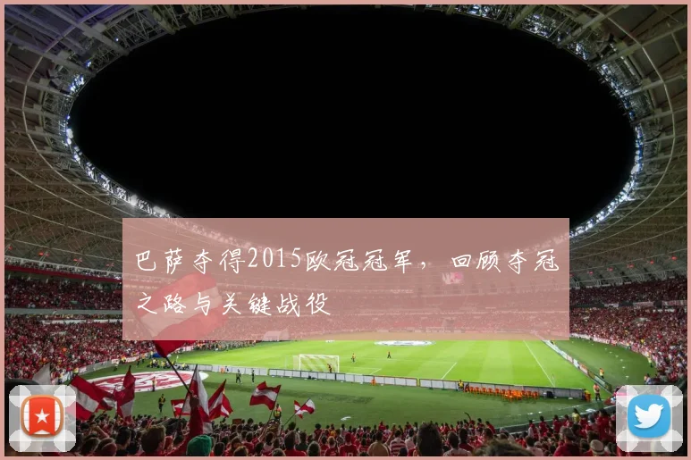 巴萨夺得2015欧冠冠军,回顾夺冠之路与关键战役