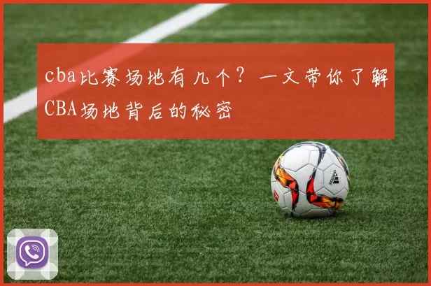 cba比赛场地有几个?一文带你了解CBA场地背后的秘密