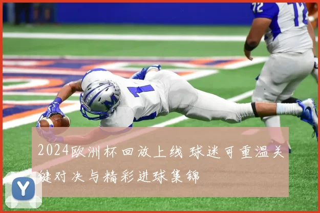 2024欧洲杯回放上线 球迷可重温关键对决与精彩进球集锦