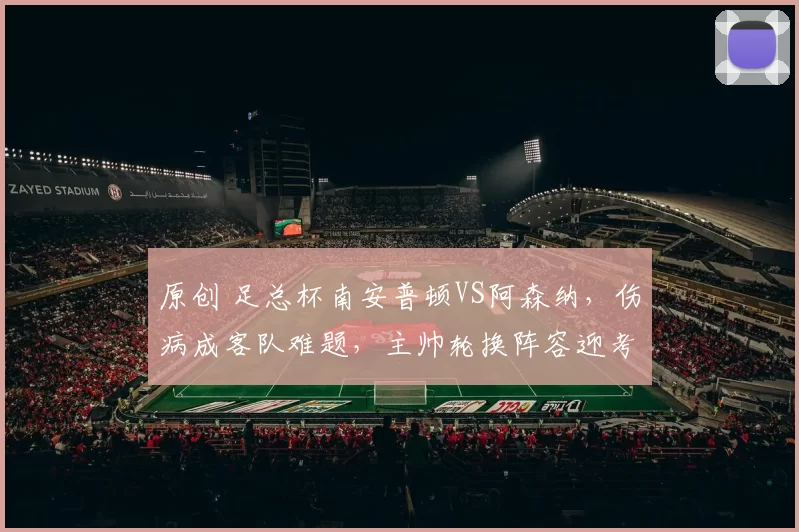 原创 足总杯南安普顿VS阿森纳,伤病成客队难题,主帅轮换阵容迎考验