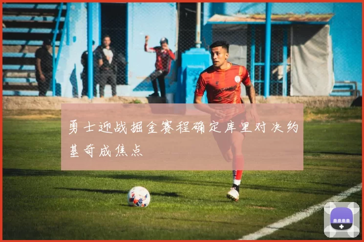 勇士迎战掘金赛程确定库里对决约基奇成焦点