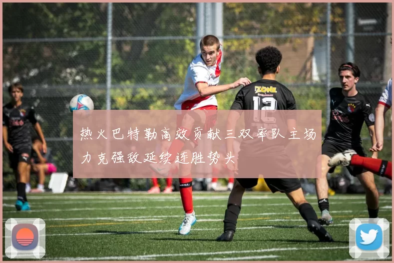 热火巴特勒高效贡献三双率队主场力克强敌延续连胜势头