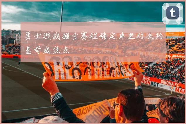 勇士迎战掘金赛程确定库里对决约基奇成焦点