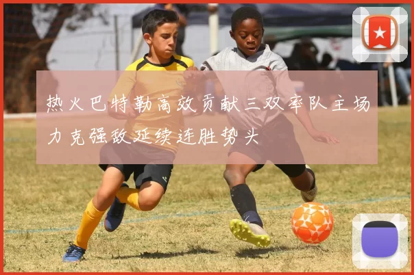 热火巴特勒高效贡献三双率队主场力克强敌延续连胜势头