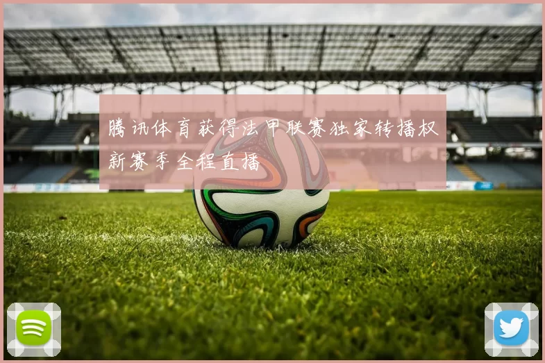 腾讯体育获得法甲联赛独家转播权新赛季全程直播