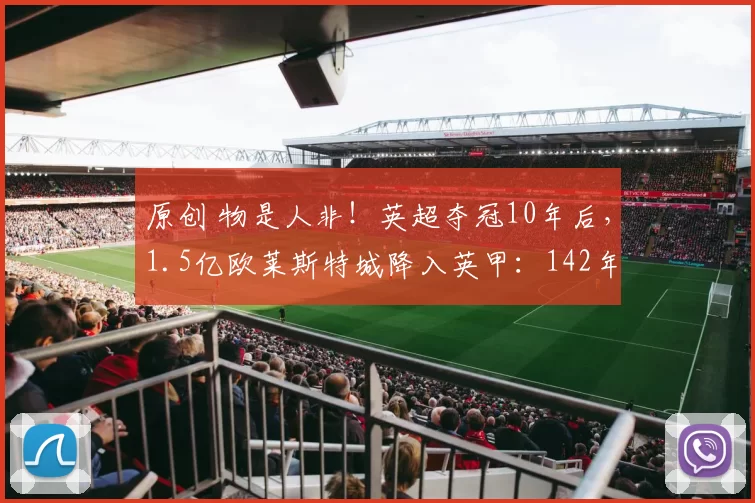 原创 物是人非！英超夺冠10年后，1.5亿欧莱斯特城降入英甲：142年耻辱