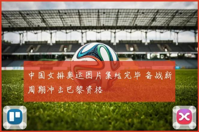 中国女排奥运图片集结完毕 备战新周期冲击巴黎资格