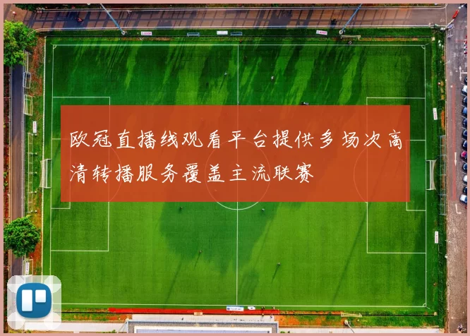 欧冠直播线观看平台提供多场次高清转播服务覆盖主流联赛