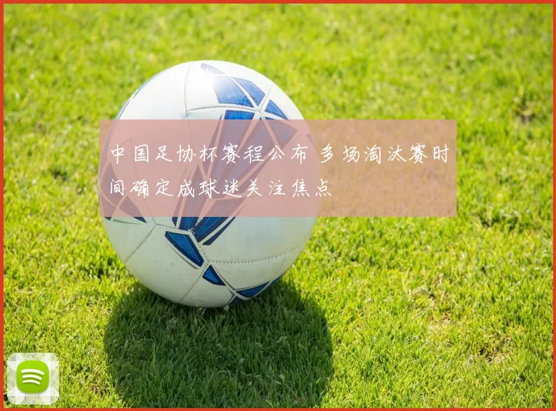 中国足协杯赛程公布 多场淘汰赛时间确定成球迷关注焦点